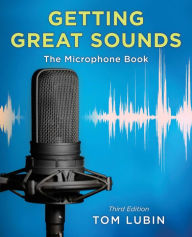 Title: Getting Great Sounds: The Microphone Book, Author: Tom Lubin