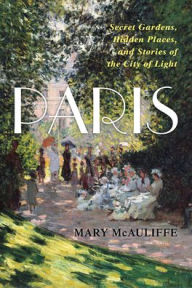 Title: Paris: Secret Gardens, Hidden Places, and Stories of the City of Light, Author: Mary McAuliffe