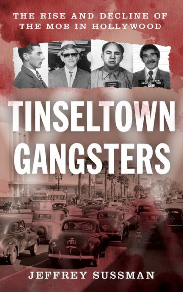 Tinseltown Gangsters: the Rise and Decline of Mob Hollywood