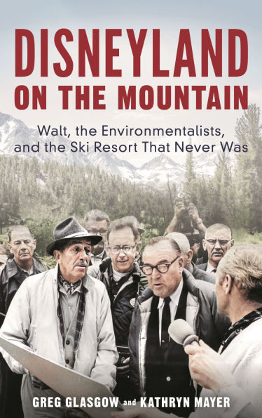 Disneyland on the Mountain: Walt, the Environmentalists, and the Ski Resort That Never Was