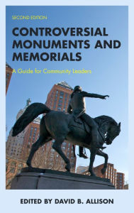 Title: Controversial Monuments and Memorials: A Guide for Community Leaders, Author: David B. Allison