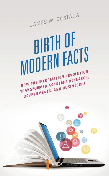 Birth of Modern Facts: How the Information Revolution Transformed Academic Research, Governments, and Businesses