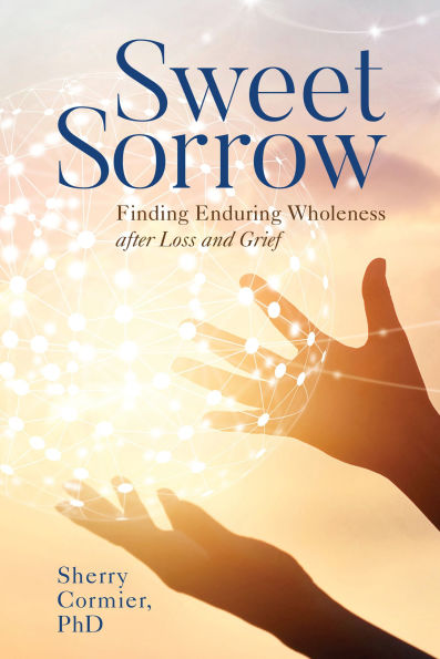 Sweet Sorrow: Finding Enduring Wholeness after Loss and Grief