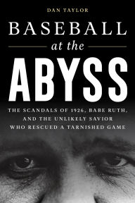 Read books free online download Baseball at the Abyss: The Scandals of 1926, Babe Ruth, and the Unlikely Savior Who Rescued a Tarnished Game 9781538174005 CHM ePub in English by Dan Taylor, Dan Taylor