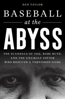 Baseball at the Abyss: Scandals of 1926, Babe Ruth, and Unlikely Savior Who Rescued a Tarnished Game