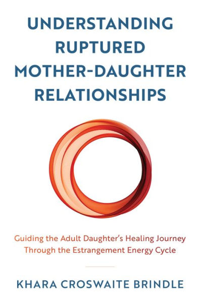 Understanding Ruptured Mother-Daughter Relationships: Guiding the Adult Daughter's Healing Journey through Estrangement Energy Cycle