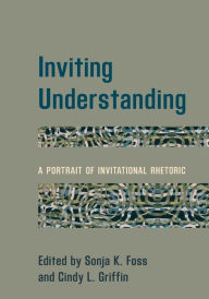 Title: Inviting Understanding: A Portrait of Invitational Rhetoric, Author: Sonja K. Foss University of Colorado De