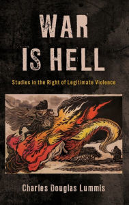 Title: War Is Hell: Studies in the Right of Legitimate Violence, Author: Charles Douglas Lummis