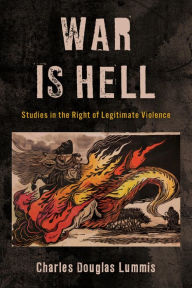 Title: War Is Hell: Studies in the Right of Legitimate Violence, Author: Charles Douglas Lummis