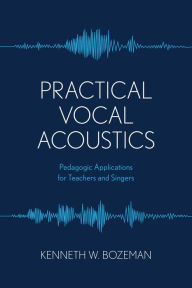 Title: Practical Vocal Acoustics: Pedagogic Applications for Teachers and Singers, Author: Kenneth Bozeman
