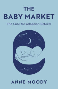 Title: The Baby Market: The Case for Adoption Reform, Author: Anne Moody