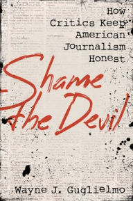 Pdf ebook collection download Shame the Devil: How Critics Keep American Journalism Honest 9781538174814 by Wayne J. Guglielmo, Wayne J. Guglielmo 