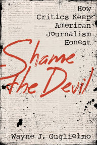 Free computer books online to download Shame the Devil: How Critics Keep American Journalism Honest PDB iBook FB2 by Wayne J. Guglielmo 9781538174814