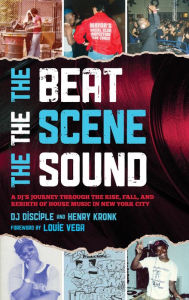 Title: The Beat, the Scene, the Sound: A DJ's Journey through the Rise, Fall, and Rebirth of House Music in New York City, Author: DJ Disciple