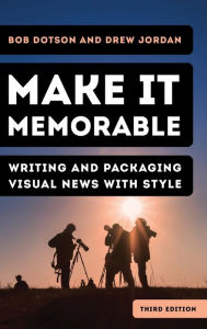 Title: Make It Memorable: Writing and Packaging Visual News with Style, Author: Bob Dotson Special Correspondent