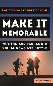 Title: Make It Memorable: Writing and Packaging Visual News with Style, Author: Bob Dotson Special Correspondent