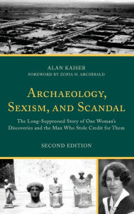 Title: Archaeology, Sexism, and Scandal: The Long-Suppressed Story of One Woman's Discoveries and the Man Who Stole Credit for Them, Author: Alan Kaiser University of Evansville