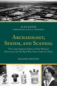 Title: Archaeology, Sexism, and Scandal: The Long-Suppressed Story of One Woman's Discoveries and the Man Who Stole Credit for Them, Author: Alan Kaiser University of Evansville