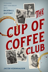 Title: The Cup of Coffee Club: 11 Players and Their Brush with Baseball History, Author: Jacob Kornhauser