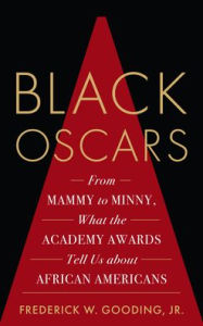 Title: Black Oscars: From Mammy to Minny, What the Academy Awards Tell Us about African Americans, Author: Frederick Gooding Jr.