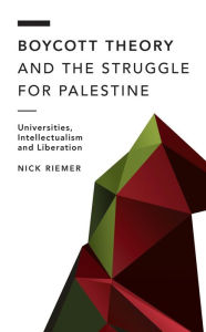 Title: Boycott Theory and the Struggle for Palestine: Universities, Intellectualism and Liberation, Author: Nick Riemer