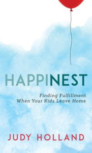 Title: HappiNest: Finding Fulfillment When Your Kids Leave Home, Author: Judy Holland