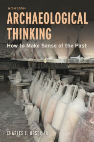 Title: Archaeological Thinking: How to Make Sense of the Past, Author: Charles E. Orser Jr. Vanderbilt University