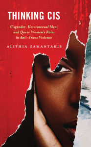 Title: Thinking Cis: Cisgender, Heterosexual Men, and Queer Women's Roles in Anti-Trans Violence, Author: alithia zamantakis