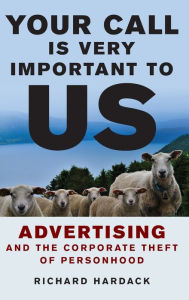 Title: Your Call Is Very Important to Us: Advertising and the Corporate Theft of Personhood, Author: Richard  Hardack