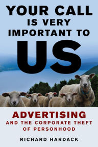 Title: Your Call Is Very Important to Us: Advertising and the Corporate Theft of Personhood, Author: Richard  Hardack