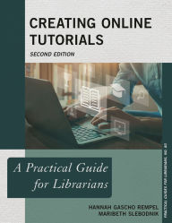 Title: Creating Online Tutorials: A Practical Guide for Librarians, Author: Hannah Gascho Rempel Science Librarian & Graduate Student Success Coordinator