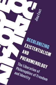 Title: Decolonizing Existentialism and Phenomenology: The Liberation of Philosophies of Freedom and Identity, Author: Jina Fast