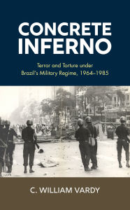 Amazon audio books download Concrete Inferno: Terror and Torture under Brazil's Military Regime, 1964-1985 (English literature) by C. William Vardy, C. William Vardy  9781538178843