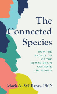 Download google books free pdf format The Connected Species: How the Evolution of the Human Brain Can Save the World DJVU MOBI 9781538179000 by Mark A. Williams, Mark A. Williams