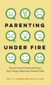 Parenting Under Fire: How to Communicate with Your Hurt, Angry, Rejecting, Distant Child