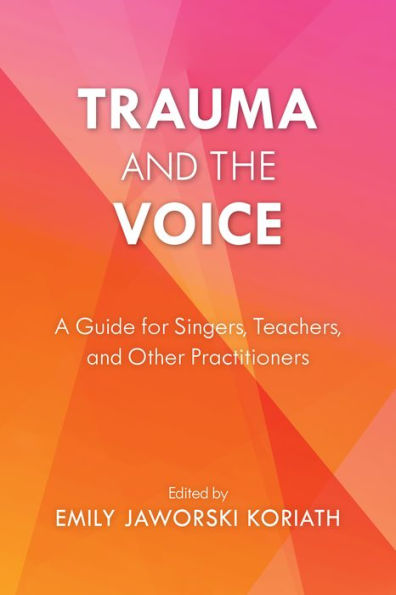 Trauma and the Voice: A Guide for Singers, Teachers, Other Practitioners