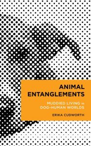 Title: Animal Entanglements: Muddied Living in Dog-Human Worlds, Author: Erika Cudworth