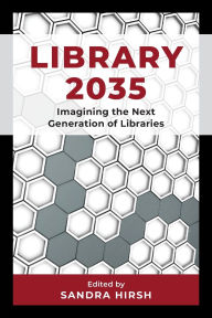 Title: Library 2035: Imagining the Next Generation of Libraries, Author: Sandra Hirsh