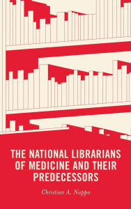 Title: The National Librarians of Medicine and Their Predecessors, Author: Christian A. Nappo