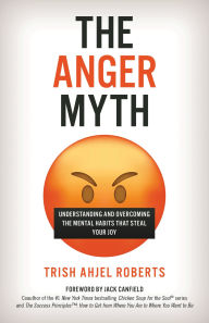 Title: The Anger Myth: Understanding and Overcoming the Mental Habits That Steal Your Joy, Author: Trish Ahjel Roberts