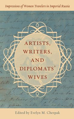 Artists, Writers, and Diplomats' Wives: Impressions of Women Travelers Imperial Russia