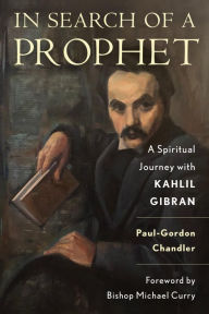 Title: In Search of a Prophet: A Spiritual Journey with Kahlil Gibran, Author: Paul-Gordon Chandler