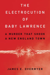 Online audio books download free The Electrocution of Baby Lawrence: A Murder That Shook a New England Town by James E. Overmyer iBook DJVU 9781538181294