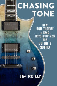 Title: Chasing Tone: How Rob Turner and EMG Revolutionized the Guitar's Sound, Author: Jim Reilly