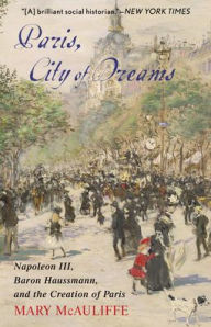 Title: Paris, City of Dreams: Napoleon III, Baron Haussmann, and the Creation of Paris, Author: Mary McAuliffe