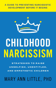 Free text ebook downloads Childhood Narcissism: Strategies to Raise Unselfish, Unentitled, and Empathetic Children by Mary Ann Little, PhD in English