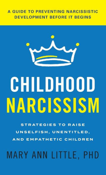 Childhood Narcissism: Strategies to Raise Unselfish, Unentitled, and Empathetic Children