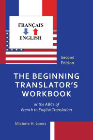 Title: The Beginning Translator's Workbook: or the ABCs of French to English Translation, Author: Michele H. Jones