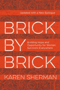 Title: Brick by Brick: Building Hope and Opportunity for Women Survivors Everywhere, Author: Karen Sherman