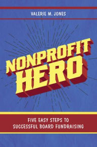 Title: Nonprofit Hero: Five Easy Steps to Successful Board Fundraising, Author: Valerie M. Jones